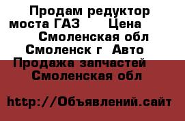 Продам редуктор моста ГАЗ-51 › Цена ­ 3 000 - Смоленская обл., Смоленск г. Авто » Продажа запчастей   . Смоленская обл.